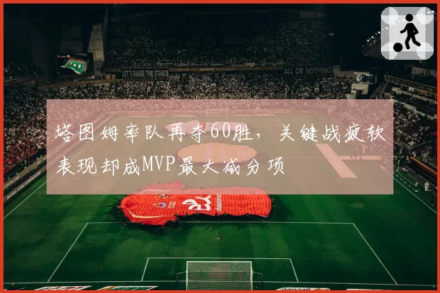 塔图姆率队再夺60胜，关键战疲软表现却成MVP最大减分项
