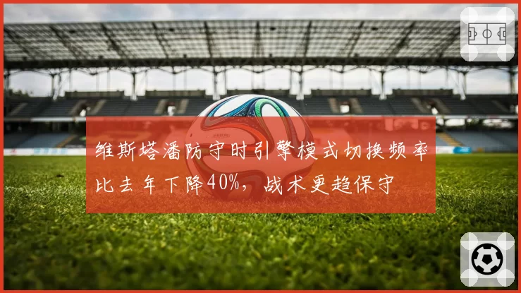 维斯塔潘防守时引擎模式切换频率比去年下降40%,战术更趋保守