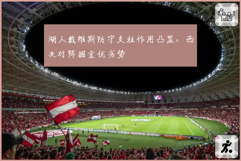 湖人戴维斯防守支柱作用凸显，西决对阵掘金优劣势