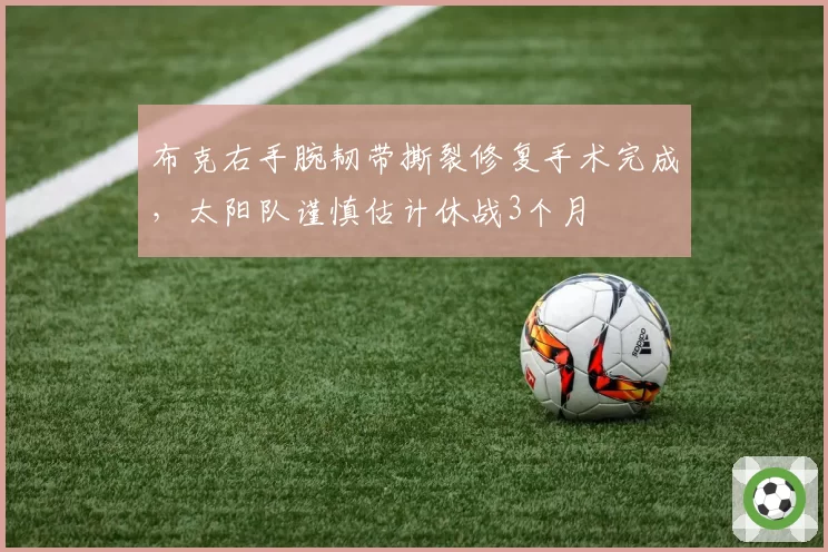 布克右手腕韧带撕裂修复手术完成，太阳队谨慎估计休战3个月
