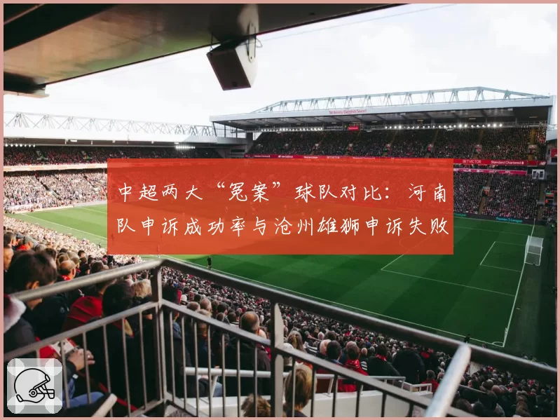 中超两大“冤案”球队对比：河南队申诉成功率与沧州雄狮申诉失败率