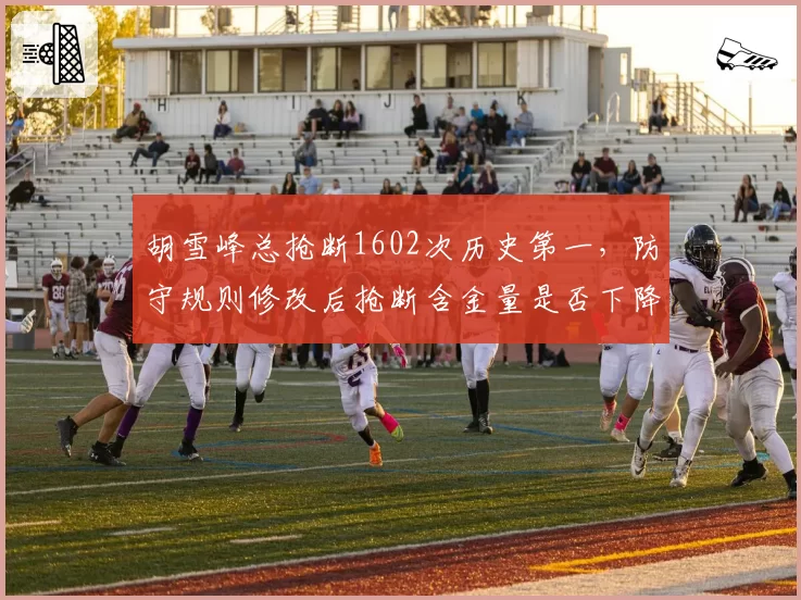 胡雪峰总抢断1602次历史第一,防守规则修改后抢断含金量是否下降?