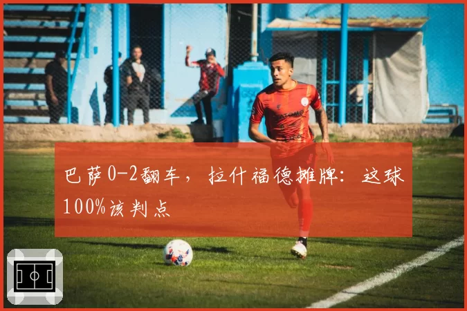 巴萨0-2翻车，拉什福德摊牌：这球100%该判点