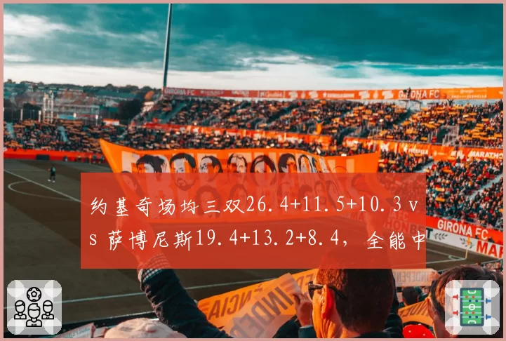 约基奇场均三双26.4+11.5+10.3 vs 萨博尼斯19.4+13.2+8.4,全能中锋数据博弈