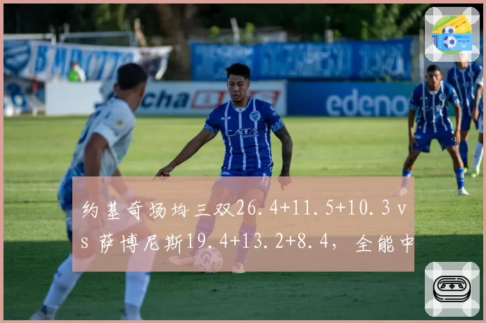 约基奇场均三双26.4+11.5+10.3 vs 萨博尼斯19.4+13.2+8.4,全能中锋数据博弈