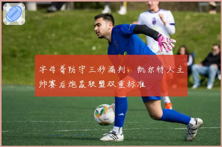 字母哥防守三秒漏判,凯尔特人主帅赛后炮轰联盟双重标准