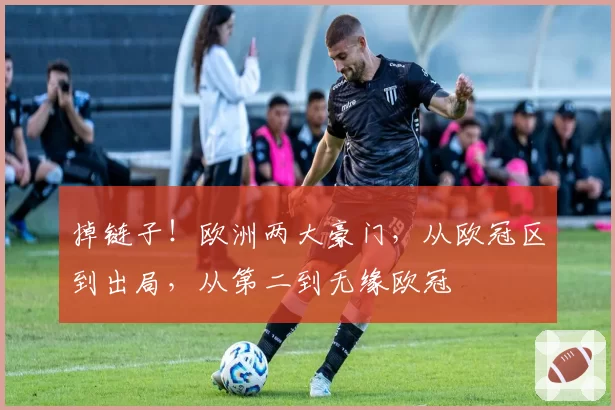 掉链子！欧洲两大豪门，从欧冠区到出局，从第二到无缘欧冠