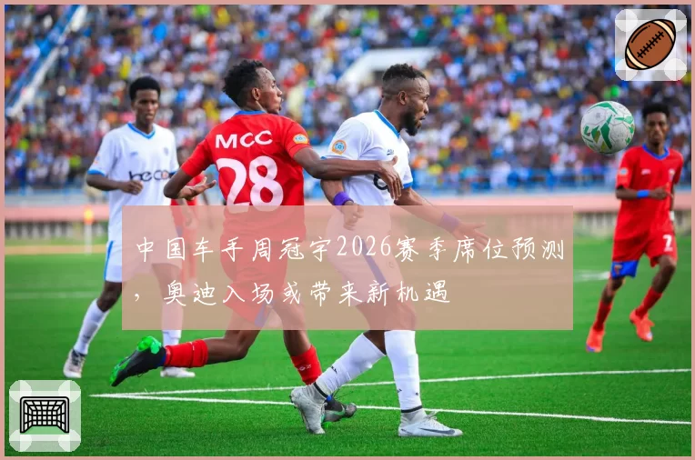 中国车手周冠宇2026赛季席位预测，奥迪入场或带来新机遇