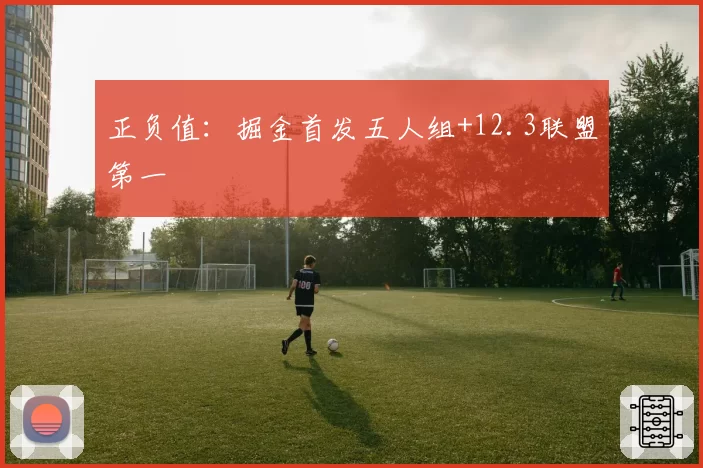 正负值：掘金首发五人组+12.3联盟第一