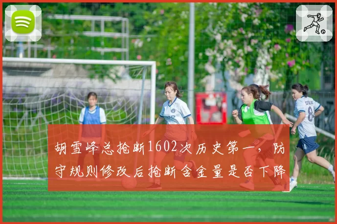 胡雪峰总抢断1602次历史第一,防守规则修改后抢断含金量是否下降?