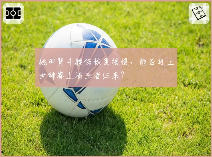 桃田贤斗腰伤恢复缓慢，能否赶上世锦赛上演王者归来？