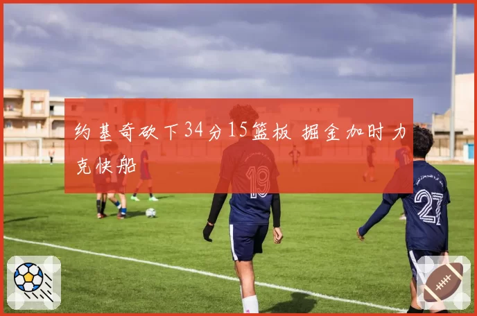 约基奇砍下34分15篮板 掘金加时力克快船