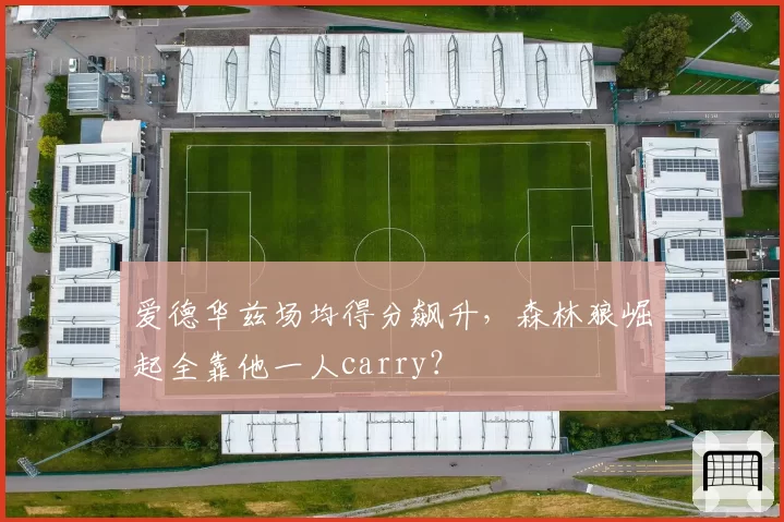 爱德华兹场均得分飙升，森林狼崛起全靠他一人carry？